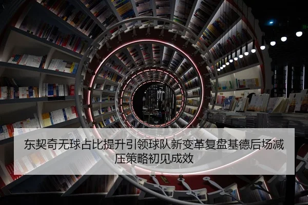 东契奇无球占比提升引领球队新变革复盘基德后场减压策略初见成效