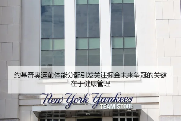 约基奇奥运前体能分配引发关注掘金未来争冠的关键在于健康管理