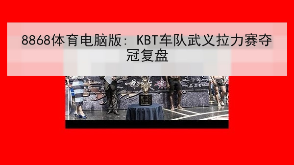 8868体育电脑版: KBT车队武义拉力赛夺冠复盘