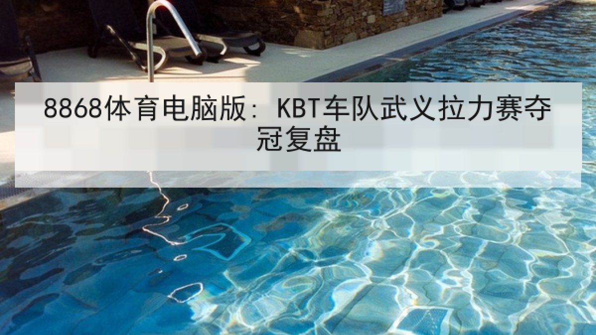 8868体育电脑版: KBT车队武义拉力赛夺冠复盘