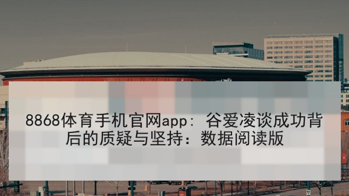 8868体育手机官网app: 谷爱凌谈成功背后的质疑与坚持:数据阅读版 8868体育手机官网app: 谷爱凌谈成功背后的质疑与坚持:数据阅读版