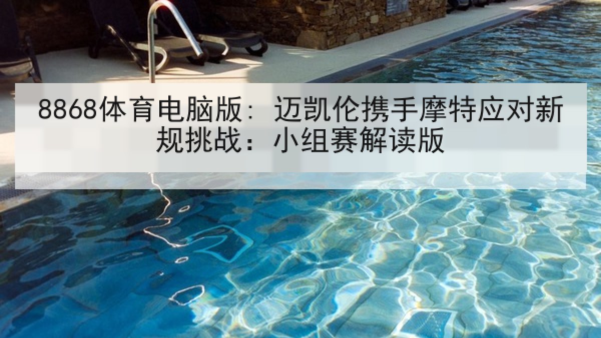 8868体育电脑版: 迈凯伦携手摩特应对新规挑战：小组赛解读版