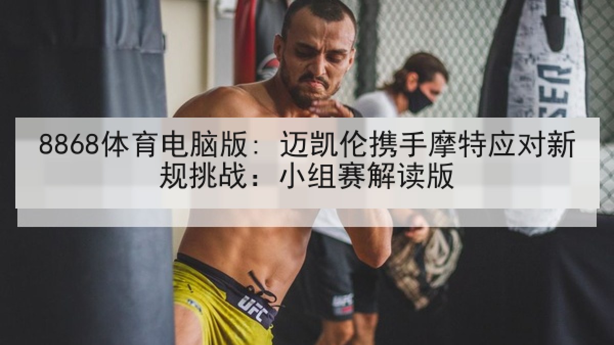 8868体育电脑版: 迈凯伦携手摩特应对新规挑战：小组赛解读版