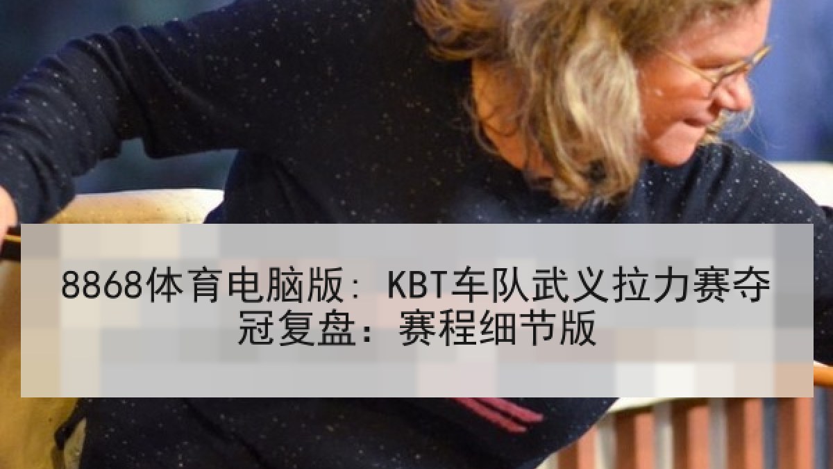 8868体育电脑版: KBT车队武义拉力赛夺冠复盘：赛程细节版