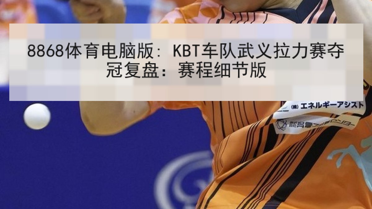 8868体育电脑版: KBT车队武义拉力赛夺冠复盘：赛程细节版