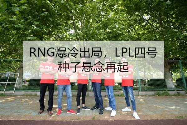 RNG爆冷出局，LPL四号种子悬念再起