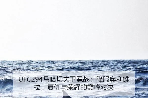 UFC294马哈切夫卫冕战：降服奥利维拉，复仇与荣耀的巅峰对决