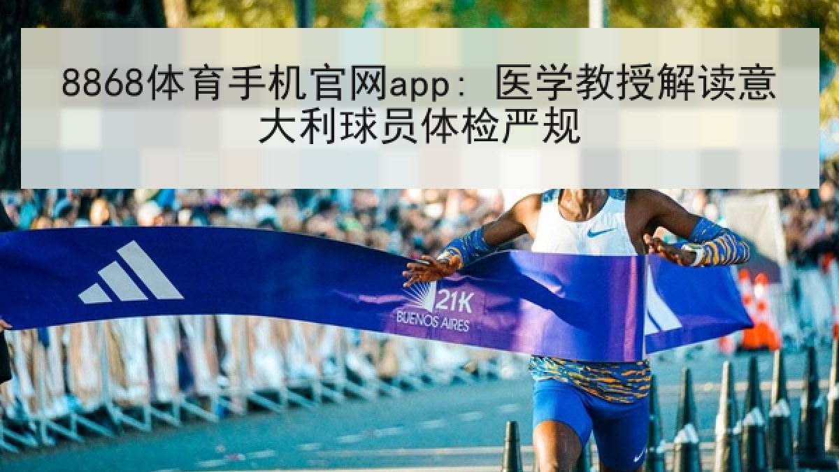 8868体育手机官网app: 医学教授解读意大利球员体检严规