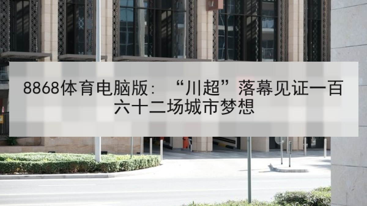 8868体育电脑版: “川超”落幕见证一百六十二场城市梦想