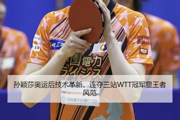 孙颖莎奥运后技术革新，连夺三站WTT冠军显王者风范