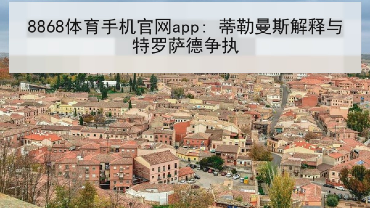 8868体育手机官网app: 蒂勒曼斯解释与特罗萨德争执