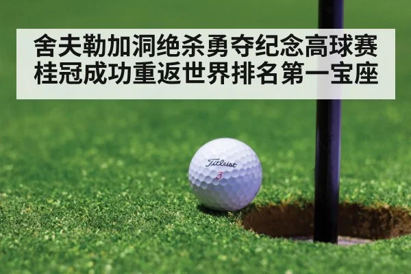 舍夫勒加洞绝杀勇夺纪念高球赛桂冠成功重返世界排名第一宝座