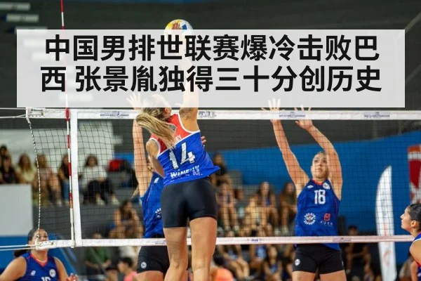 中国男排世联赛爆冷击败巴西 张景胤独得三十分创历史