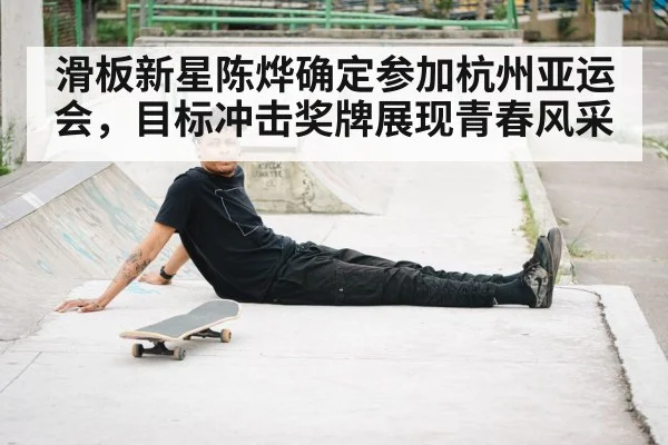 滑板新星陈烨确定参加杭州亚运会，目标冲击奖牌展现青春风采