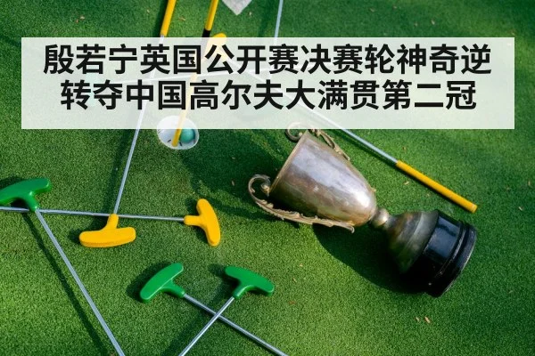 殷若宁英国公开赛决赛轮神奇逆转夺中国高尔夫大满贯第二冠