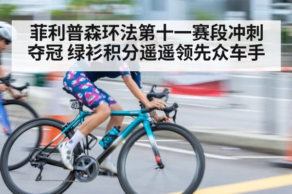 菲利普森环法第十一赛段冲刺夺冠 绿衫积分遥遥领先众车手