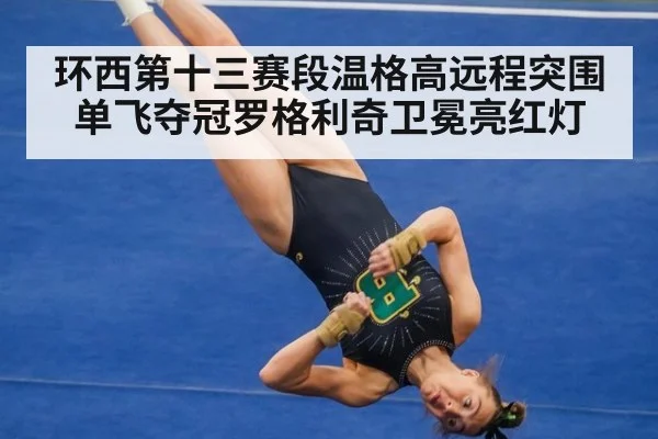 环西第十三赛段温格高远程突围单飞夺冠罗格利奇卫冕亮红灯