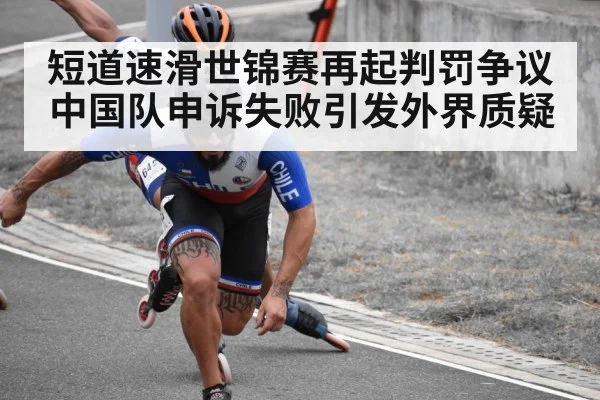 短道速滑世锦赛再起判罚争议 中国队申诉失败引发外界质疑
