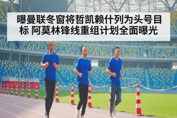 曝曼联冬窗将哲凯赖什列为头号目标 阿莫林锋线重组计划全面曝光
