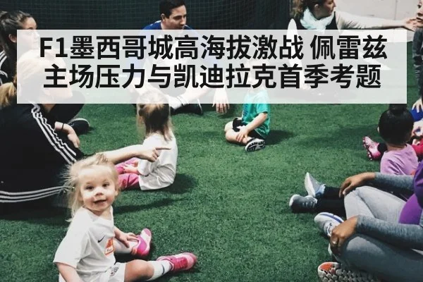 F1墨西哥城高海拔激战 佩雷兹主场压力与凯迪拉克首季考题
