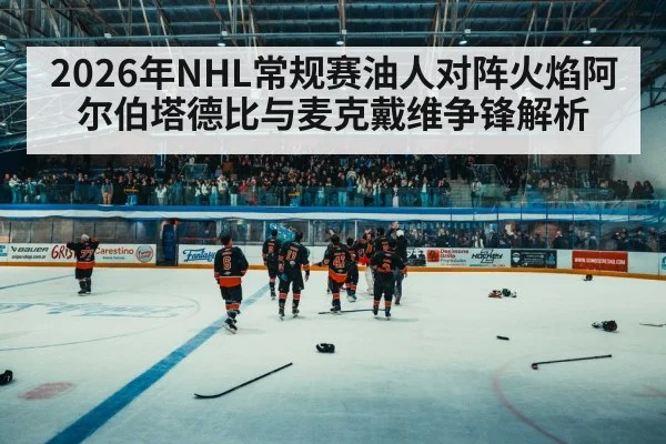 2026年NHL常规赛油人对阵火焰阿尔伯塔德比与麦克戴维争锋解析